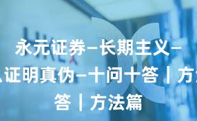 永元证券—长期主义—怎么证明真伪—十问十答｜方法篇