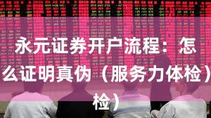 永元证券开户流程：怎么证明真伪（服务力体检）