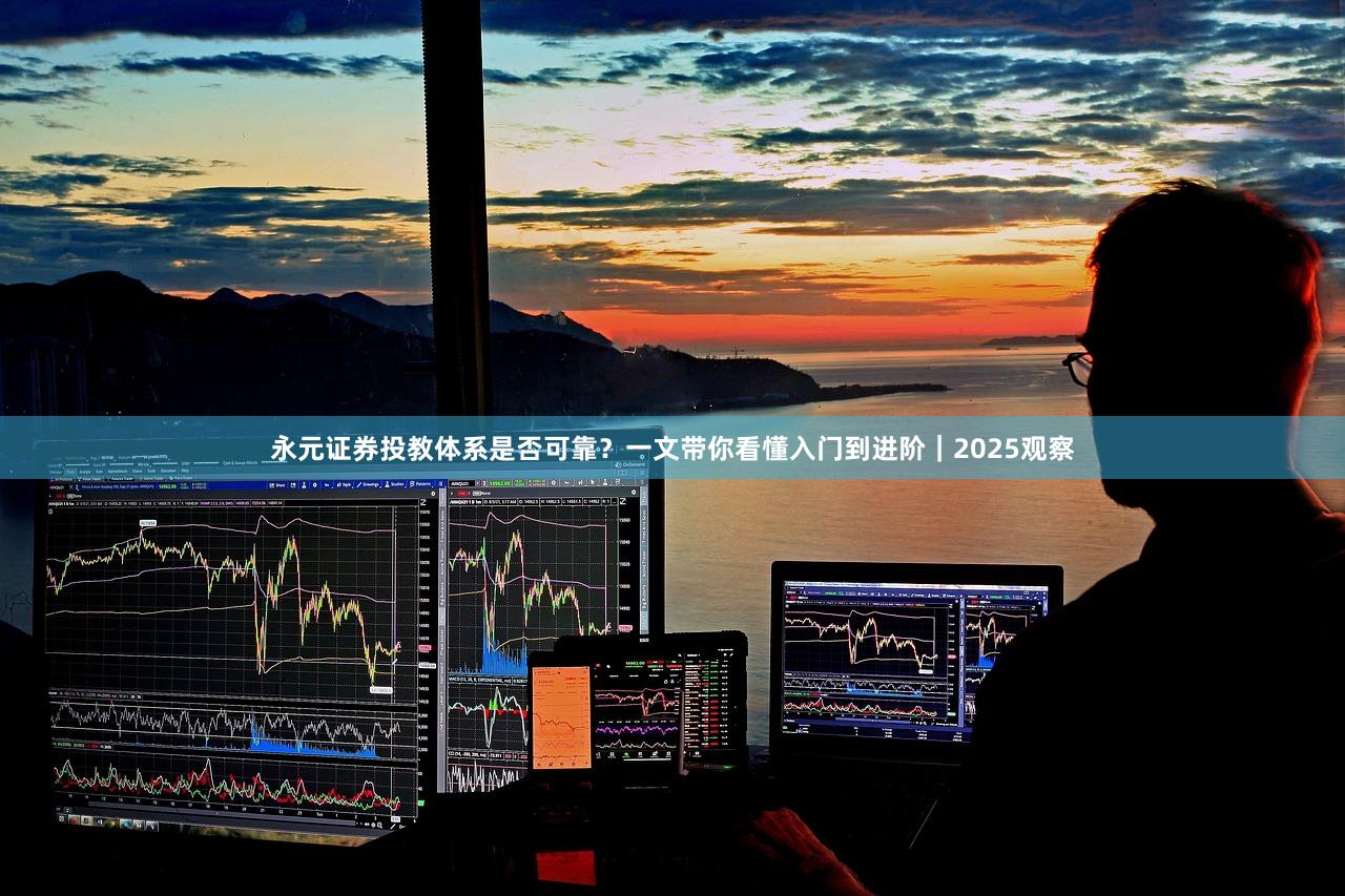 永元证券投教体系是否可靠?一文带你看懂入门到进阶|2025观察
