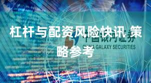 杠杆与配资风险快讯 策略参考