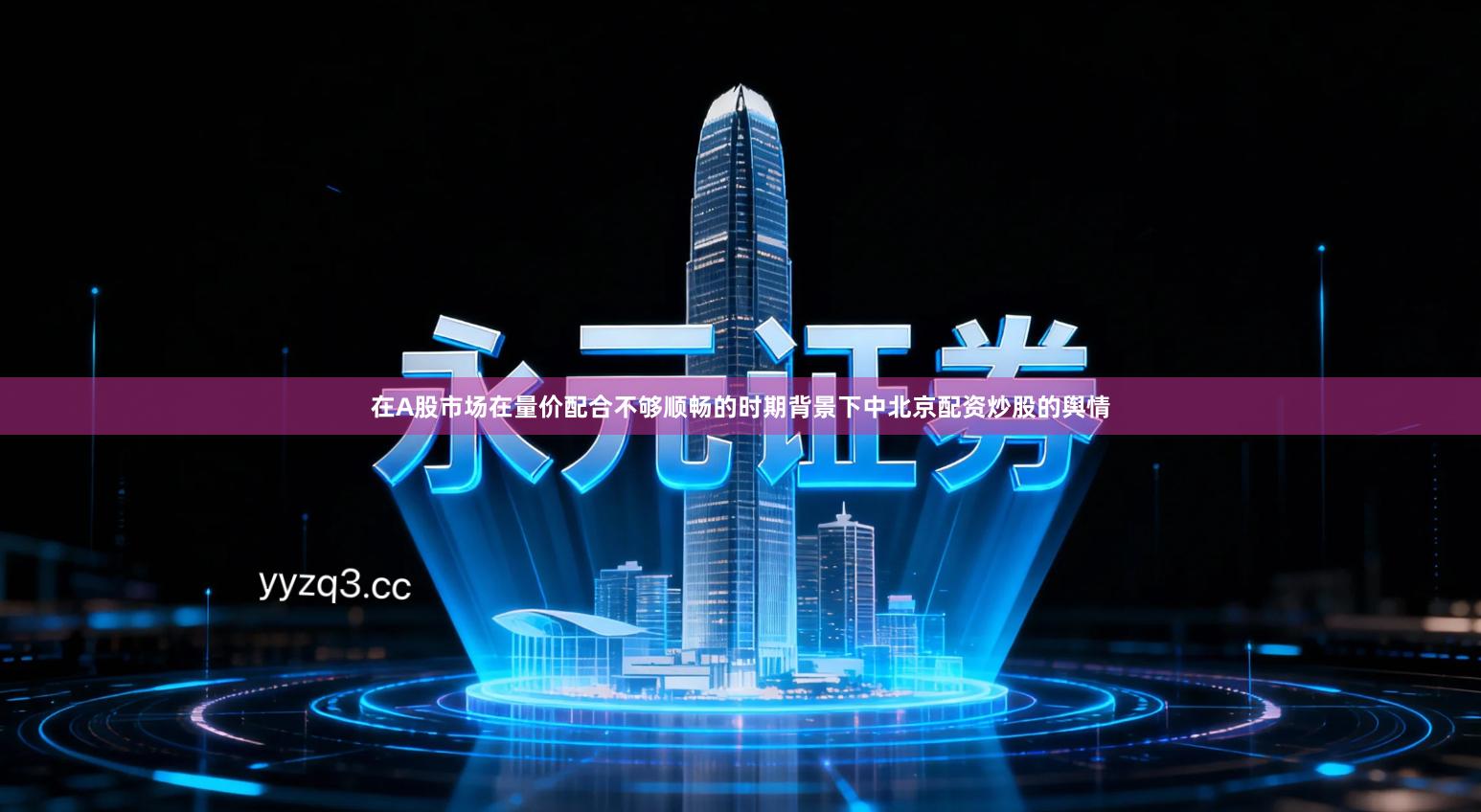 在A股市场在量价配合不够顺畅的时期背景下中北京配资炒股的舆情