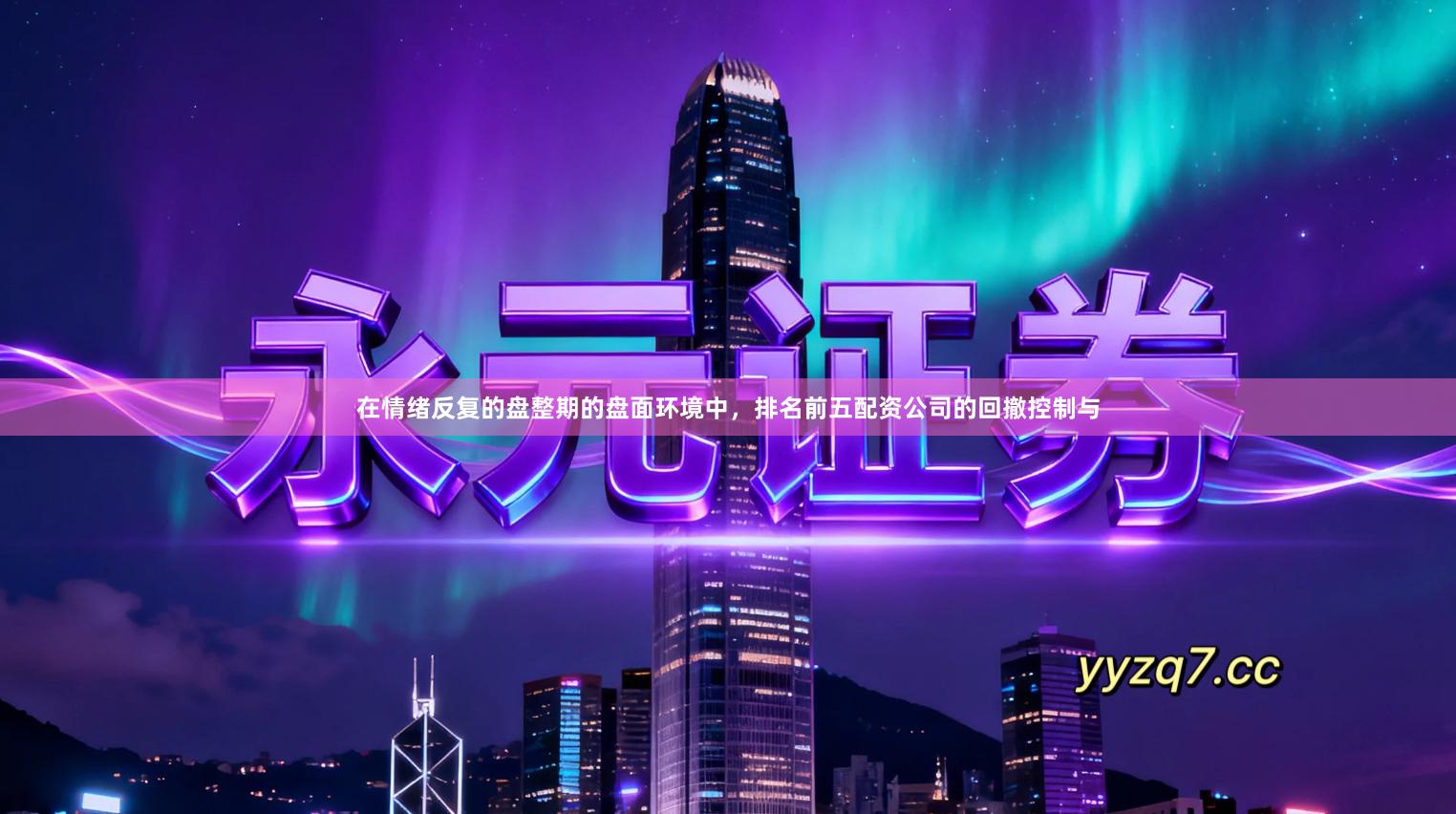 在情绪反复的盘整期的盘面环境中，排名前五配资公司的回撤控制与