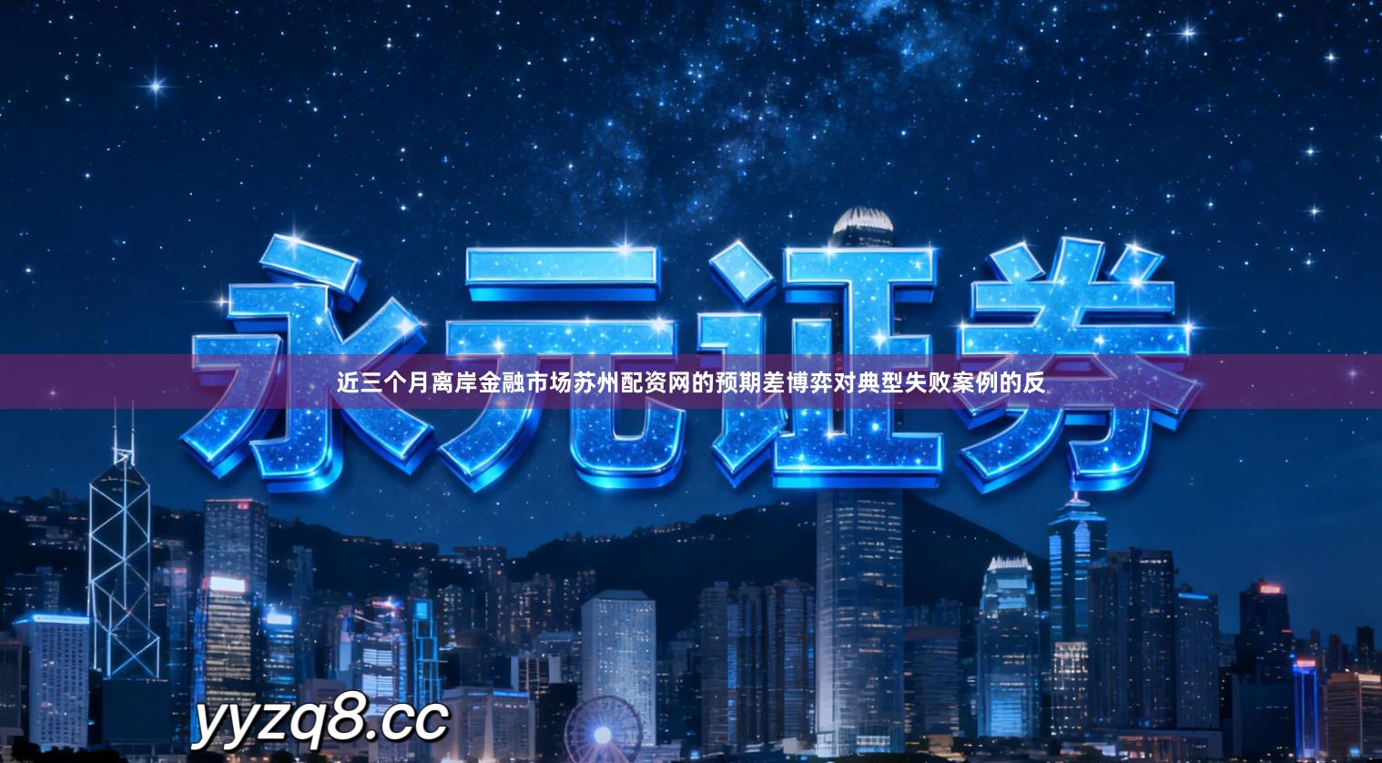 近三个月离岸金融市场苏州配资网的预期差博弈对典型失败案例的反