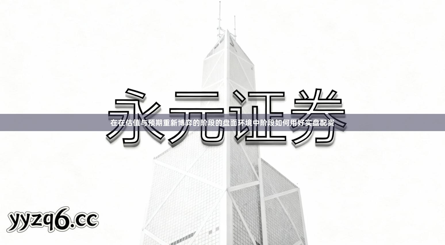 在在估值与预期重新博弈的阶段的盘面环境中阶段如何用好实盘配资