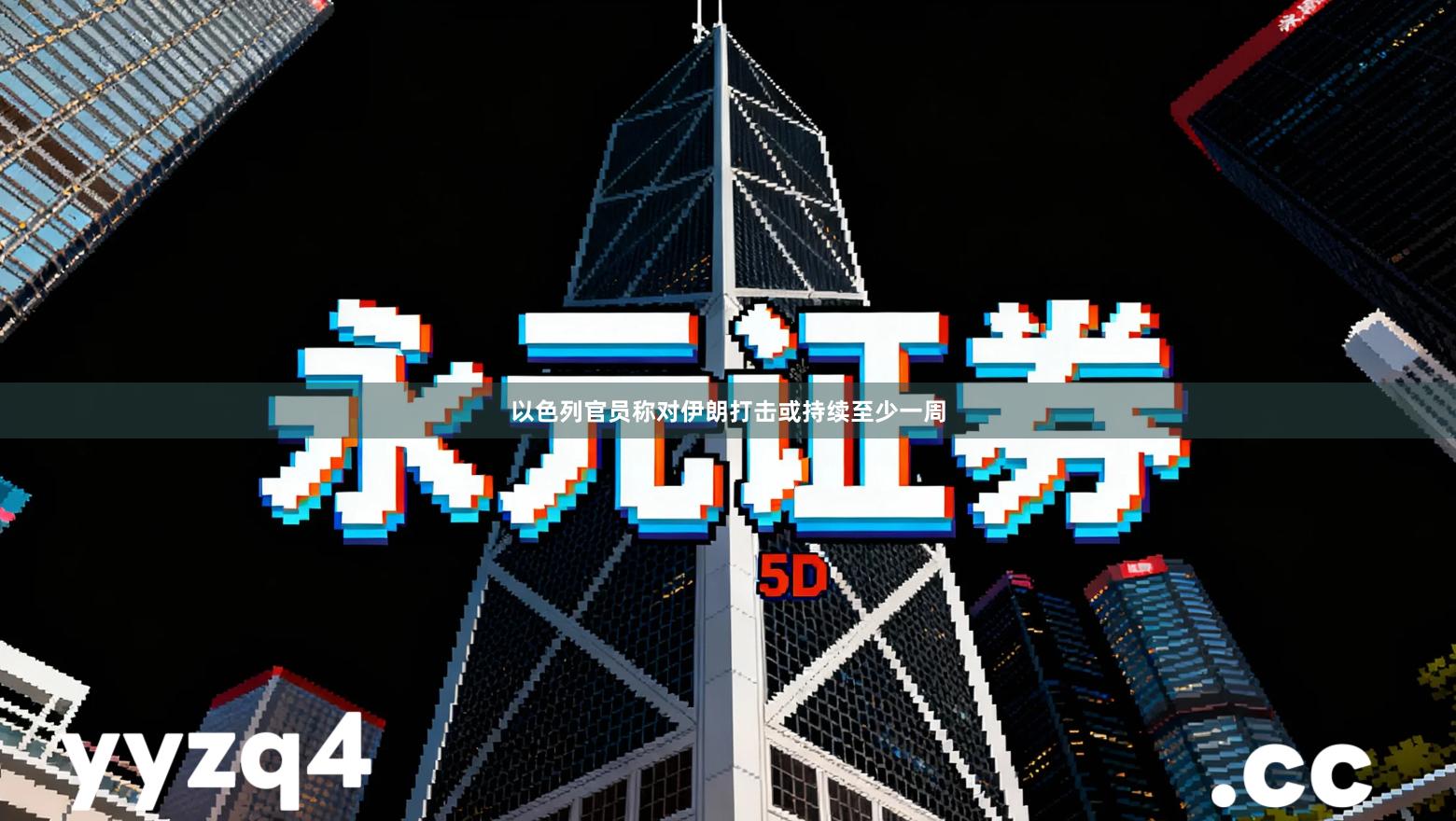 以色列官员称对伊朗打击或持续至少一周